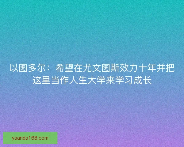 以图多尔：希望在尤文图斯效力十年并把这里当作人生大学来学习成长