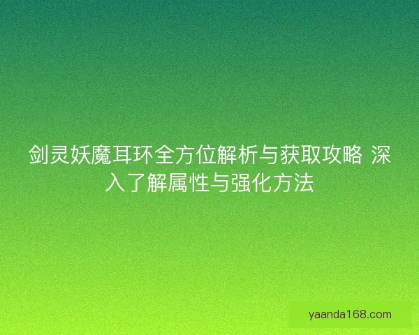 剑灵妖魔耳环全方位解析与获取攻略 深入了解属性与强化方法 剑灵妖魔耳环全方位解析与获取攻略 深入了解属性与强化方法