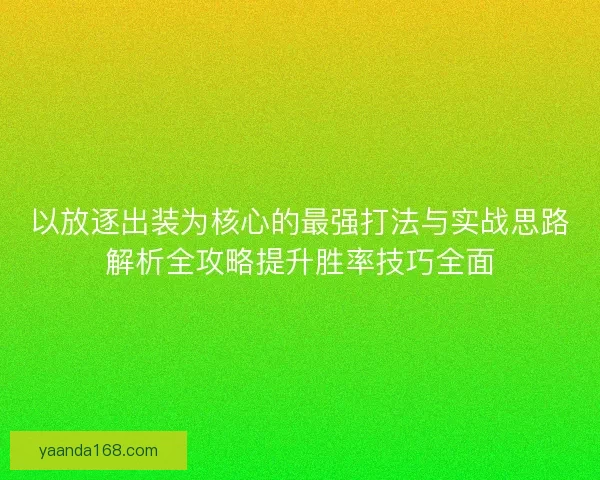 以放逐出装为核心的最强打法与实战思路解析全攻略提升胜率技巧全面