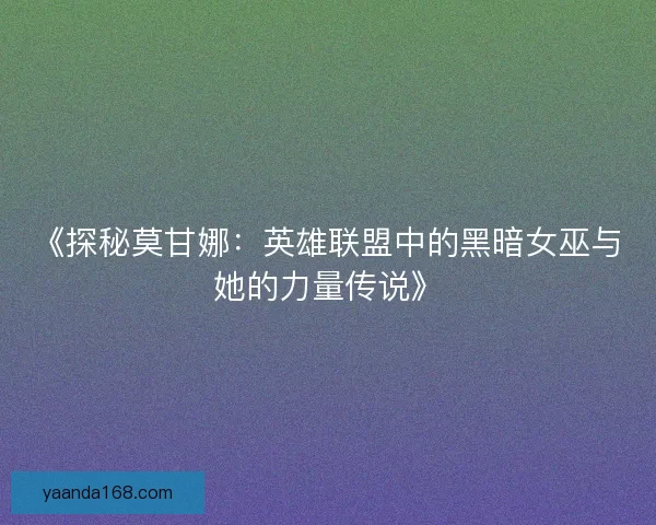 《探秘莫甘娜：英雄联盟中的黑暗女巫与她的力量传说》