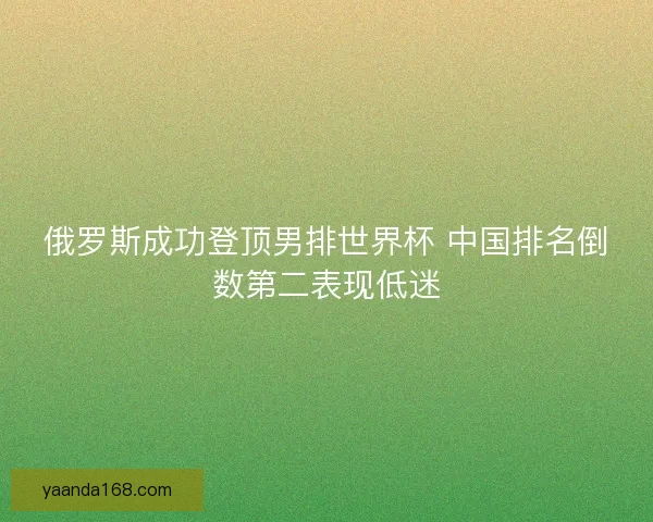 俄罗斯成功登顶男排世界杯 中国排名倒数第二表现低迷