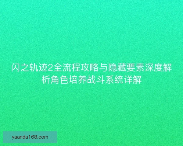 闪之轨迹2全流程攻略与隐藏要素深度解析角色培养战斗系统详解 闪之轨迹2全流程攻略与隐藏要素深度解析角色培养战斗系统详解