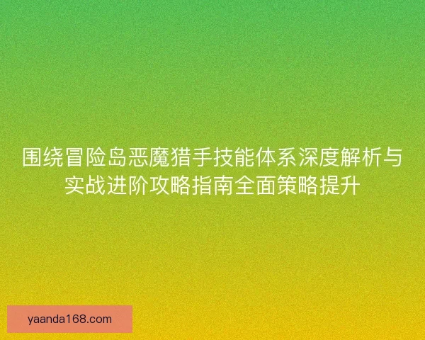 围绕冒险岛恶魔猎手技能体系深度解析与实战进阶攻略指南全面策略提升