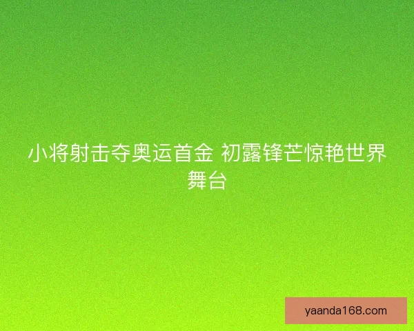 小将射击夺奥运首金 初露锋芒惊艳世界舞台