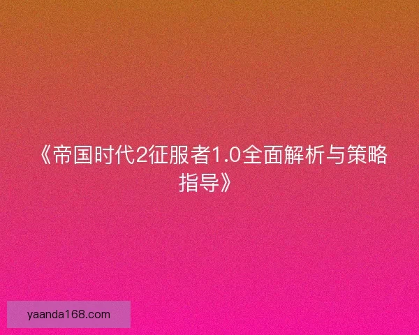 《帝国时代2征服者1.0全面解析与策略指导》 《帝国时代2征服者1.0全面解析与策略指导》