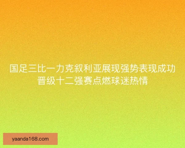 国足三比一力克叙利亚展现强势表现成功晋级十二强赛点燃球迷热情 国足三比一力克叙利亚展现强势表现成功晋级十二强赛点燃球迷热情