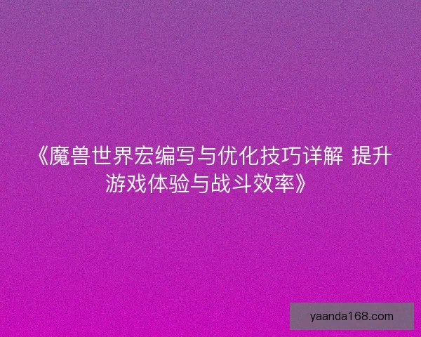 《魔兽世界宏编写与优化技巧详解 提升游戏体验与战斗效率》 《魔兽世界宏编写与优化技巧详解 提升游戏体验与战斗效率》