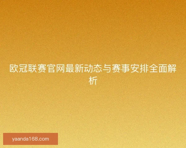 欧冠联赛官网最新动态与赛事安排全面解析 欧冠联赛官网最新动态与赛事安排全面解析